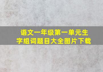 语文一年级第一单元生字组词题目大全图片下载