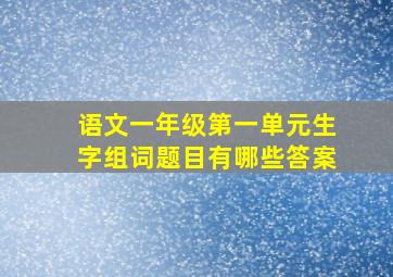 语文一年级第一单元生字组词题目有哪些答案