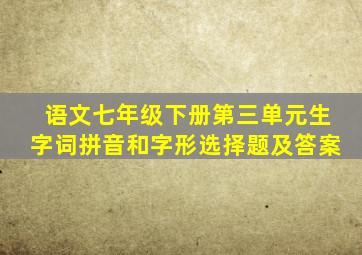 语文七年级下册第三单元生字词拼音和字形选择题及答案