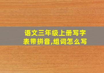 语文三年级上册写字表带拼音,组词怎么写