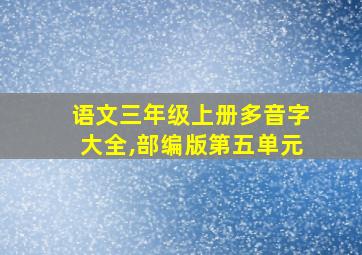 语文三年级上册多音字大全,部编版第五单元