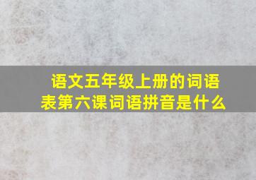 语文五年级上册的词语表第六课词语拼音是什么