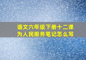 语文六年级下册十二课为人民服务笔记怎么写