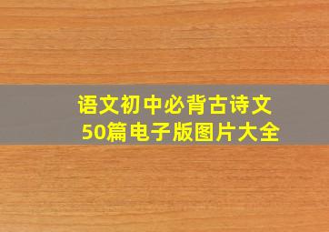 语文初中必背古诗文50篇电子版图片大全