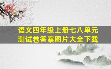 语文四年级上册七八单元测试卷答案图片大全下载