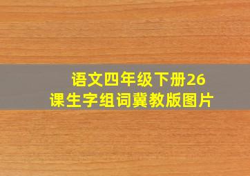 语文四年级下册26课生字组词冀教版图片