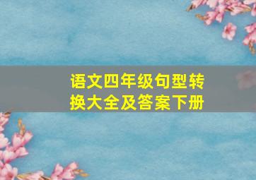 语文四年级句型转换大全及答案下册