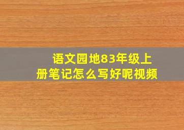 语文园地83年级上册笔记怎么写好呢视频