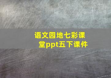 语文园地七彩课堂ppt五下课件