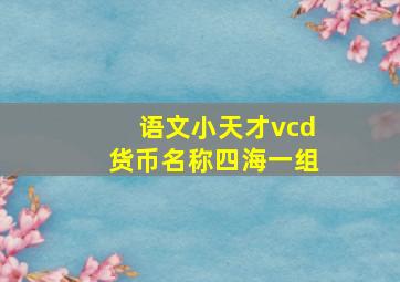 语文小天才vcd货币名称四海一组