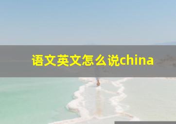 语文英文怎么说china