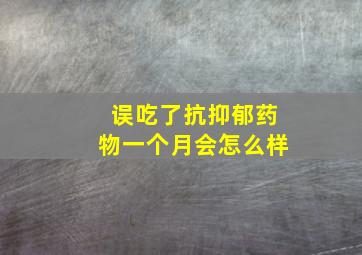 误吃了抗抑郁药物一个月会怎么样