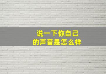 说一下你自己的声音是怎么样