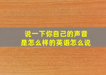 说一下你自己的声音是怎么样的英语怎么说