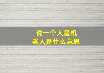 说一个人是机器人是什么意思