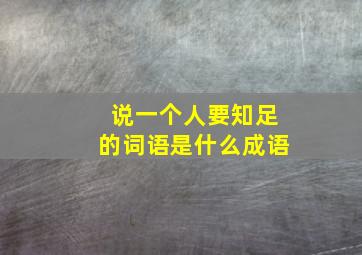 说一个人要知足的词语是什么成语