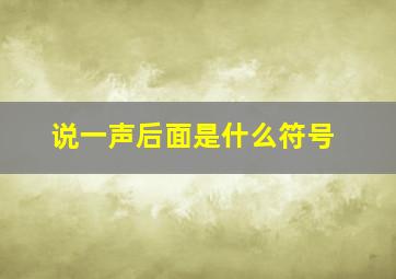 说一声后面是什么符号