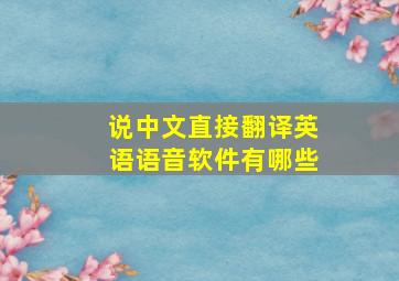 说中文直接翻译英语语音软件有哪些