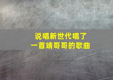 说唱新世代唱了一首靖哥哥的歌曲