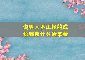 说男人不正经的成语都是什么话来着