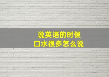 说英语的时候口水很多怎么说