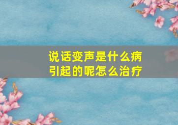 说话变声是什么病引起的呢怎么治疗