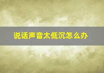 说话声音太低沉怎么办