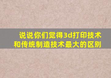 说说你们觉得3d打印技术和传统制造技术最大的区别