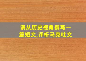 请从历史视角撰写一篇短文,评析马克吐文