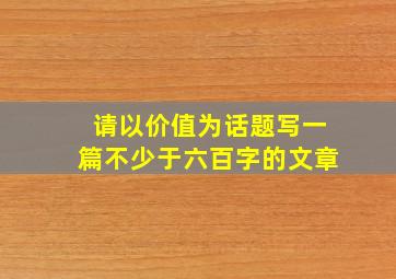 请以价值为话题写一篇不少于六百字的文章