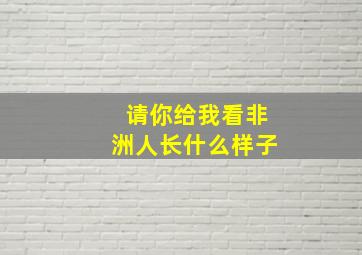 请你给我看非洲人长什么样子