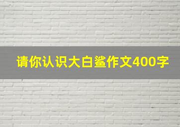 请你认识大白鲨作文400字