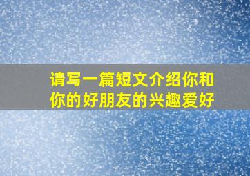 请写一篇短文介绍你和你的好朋友的兴趣爱好