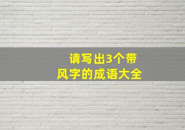 请写出3个带风字的成语大全