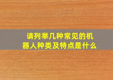 请列举几种常见的机器人种类及特点是什么