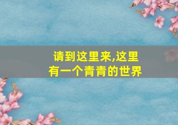 请到这里来,这里有一个青青的世界