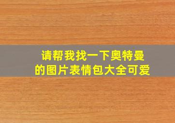 请帮我找一下奥特曼的图片表情包大全可爱