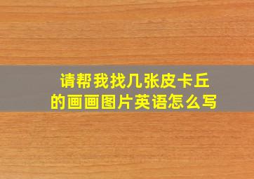 请帮我找几张皮卡丘的画画图片英语怎么写