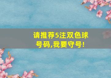 请推荐5注双色球号码,我要守号!