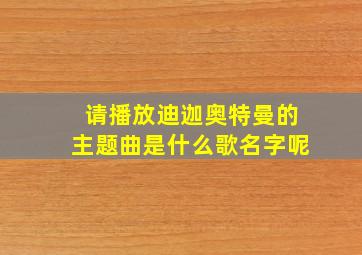 请播放迪迦奥特曼的主题曲是什么歌名字呢