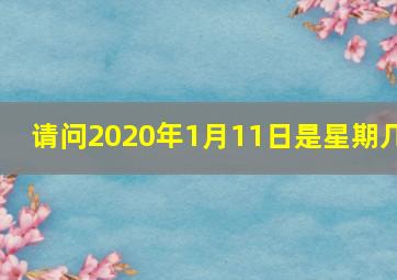 请问2020年1月11日是星期几