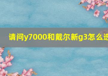 请问y7000和戴尔新g3怎么选