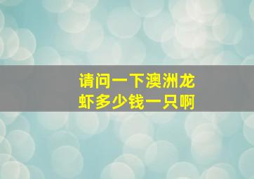 请问一下澳洲龙虾多少钱一只啊