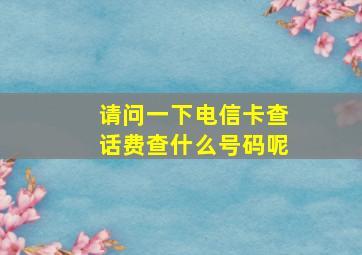 请问一下电信卡查话费查什么号码呢