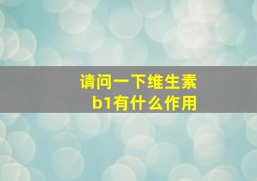 请问一下维生素b1有什么作用