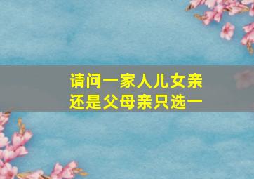 请问一家人儿女亲还是父母亲只选一