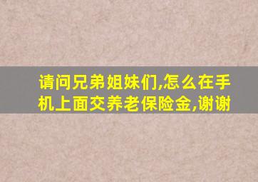 请问兄弟姐妹们,怎么在手机上面交养老保险金,谢谢