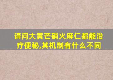 请问大黄芒硝火麻仁都能治疗便秘,其机制有什么不同