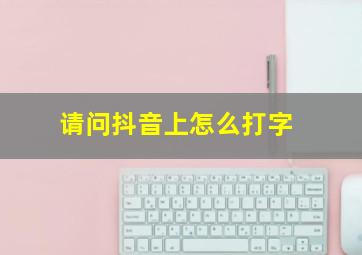 请问抖音上怎么打字