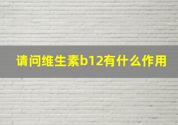 请问维生素b12有什么作用